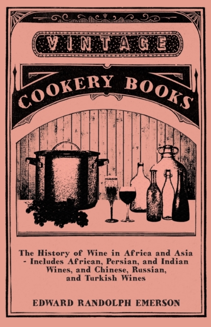 The History of Wine in Africa and Asia - Includes African, Persian, and Indian Wines, and Chinese, Russian, and Turkish Wines, Paperback / softback Book