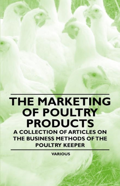 The Marketing of Poultry Products - A Collection of Articles on the Business Methods of the Poultry Keeper, Paperback / softback Book