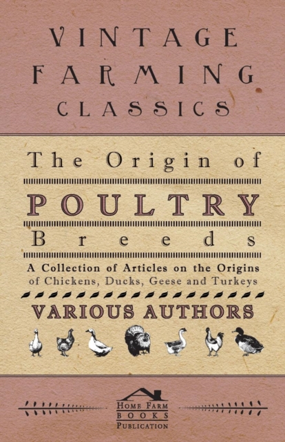 The Origin of Poultry Breeds - A Collection of Articles on the Origins of Chickens, Ducks, Geese and Turkeys, Paperback / softback Book