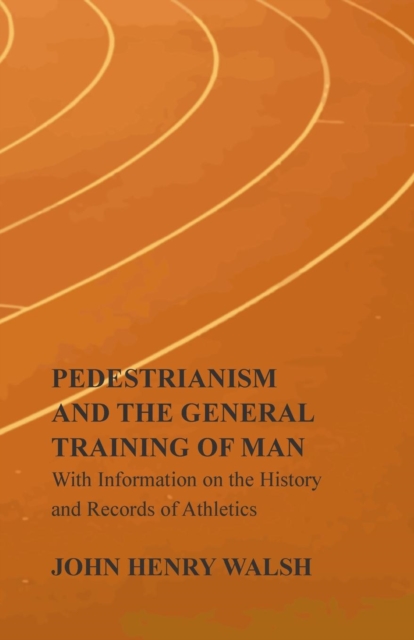 Pedestrianism and the General Training of Man - With Information on the History and Records of Athletics, Paperback / softback Book