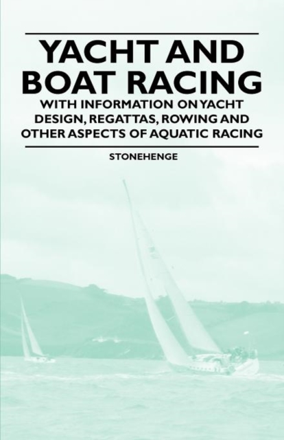 Yacht and Boat Racing - With Information on Yacht Design, Regattas, Rowing and Other Aspects of Aquatic Racing, Paperback / softback Book