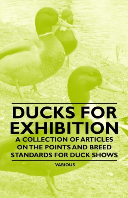 Ducks for Exhibition - A Collection of Articles on the Points and Breed Standards for Duck Shows, Paperback / softback Book