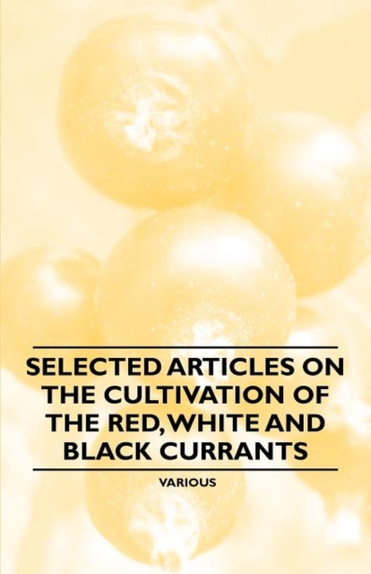Selected Articles on the Cultivation of the Red, White and Black Currants, Paperback / softback Book