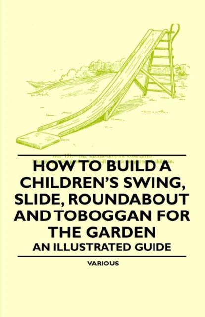 How to Build a Children's Swing, Slide, Roundabout and Toboggan for the Garden - An Illustrated Guide, Paperback / softback Book