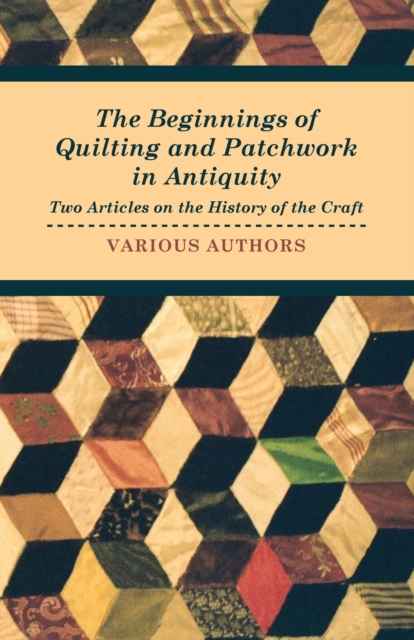 The Beginnings of Quilting and Patchwork in Antiquity - Two Articles on the History of the Craft, Paperback / softback Book