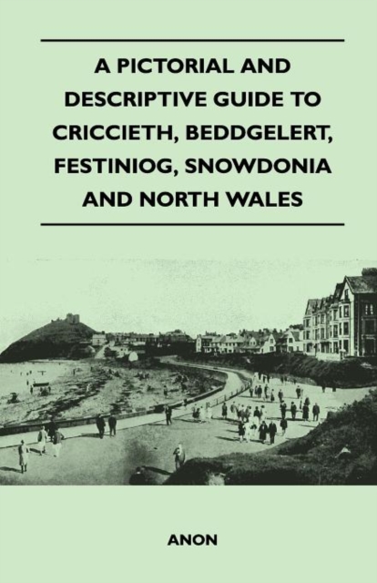 A Pictorial and Descriptive Guide to Criccieth, Beddgelert, Festiniog, Snowdonia and North Wales, Paperback / softback Book