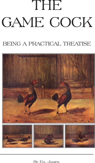 The Game Cock - Being a Practical Treatise on Breeding, Rearing, Training, Feeding, Trimming, Mains, Heeling, Spurs, Etc. (History of Cockfighting Ser, EPUB eBook