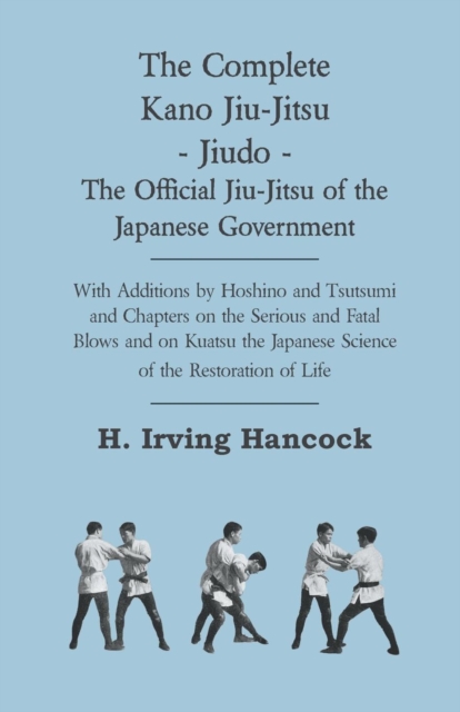 The Complete Kano Jiu-Jitsu - Jiudo - The Official Jiu-Jitsu of the Japanese Government : With Additions by Hoshino and Tsutsumi and Chapters on the Serious and Fatal Blows and on Kuatsu the Japanese, EPUB eBook