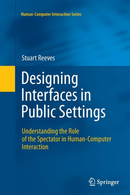 Designing Interfaces in Public Settings : Understanding the Role of the Spectator in Human-Computer Interaction, Paperback / softback Book
