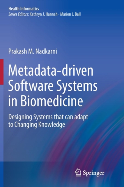 Metadata-driven Software Systems in Biomedicine : Designing Systems that can adapt to Changing Knowledge, Paperback / softback Book