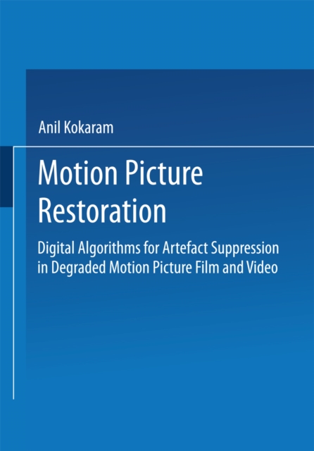 Motion Picture Restoration : Digital Algorithms for Artefact Suppression in Degraded Motion Picture Film and Video, PDF eBook