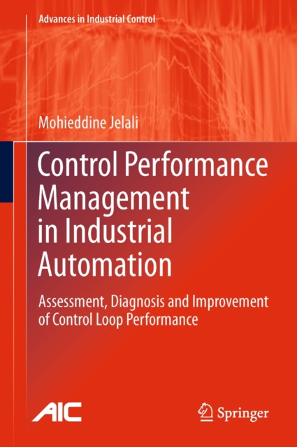 Control Performance Management in Industrial Automation : Assessment, Diagnosis and Improvement of Control Loop Performance, Hardback Book