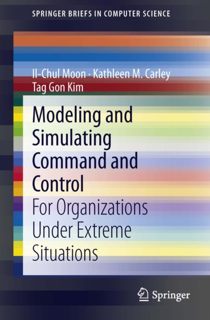 Modeling and Simulating Command and Control : For Organizations Under Extreme Situations, PDF eBook