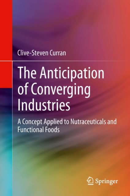 The Anticipation of Converging Industries : A Concept Applied to Nutraceuticals and Functional Foods, PDF eBook