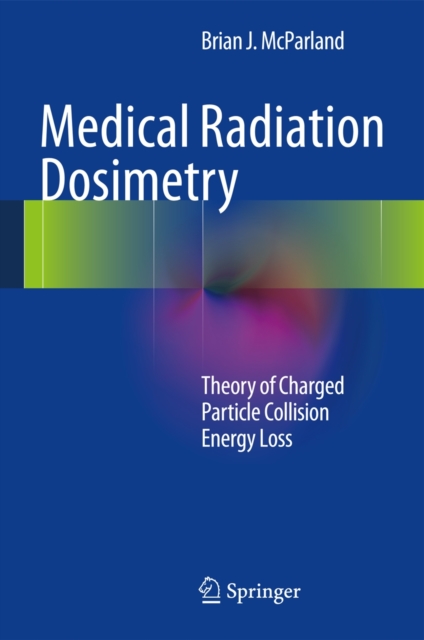 Medical Radiation Dosimetry : Theory of Charged Particle Collision Energy Loss, Hardback Book
