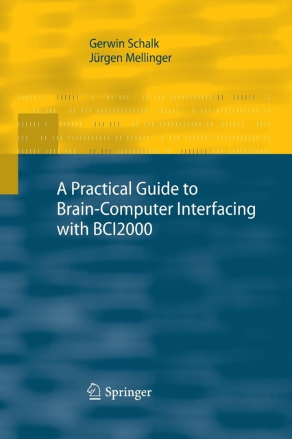A Practical Guide to Brain-Computer Interfacing with BCI2000 : General-Purpose Software for Brain-Computer Interface Research, Data Acquisition, Stimulus Presentation, and Brain Monitoring, Paperback / softback Book