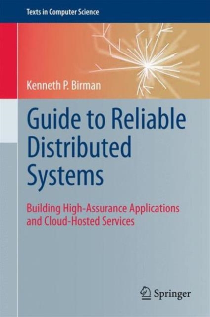 Guide to Reliable Distributed Systems : Building High-Assurance Applications and Cloud-Hosted Services, Paperback / softback Book