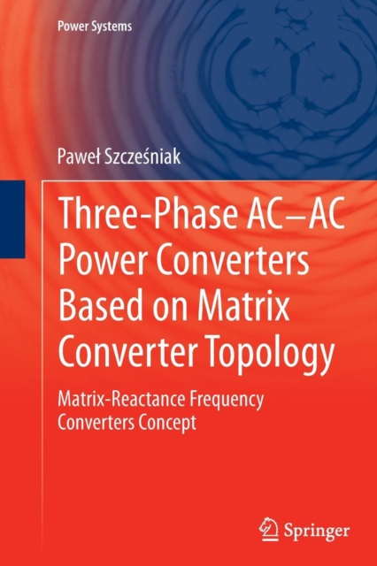 Three-phase AC-AC Power Converters Based on Matrix Converter Topology : Matrix-reactance frequency converters concept, Paperback / softback Book