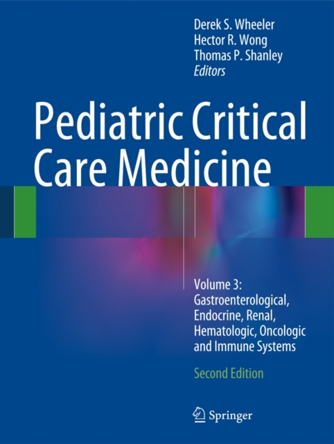 Pediatric Critical Care Medicine : Volume 3: Gastroenterological, Endocrine, Renal, Hematologic, Oncologic and Immune Systems, Hardback Book