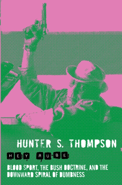 Hey Rube : Blood Sport, the Bush Doctrine, and the Downward Spiral of Dumbness, EPUB eBook