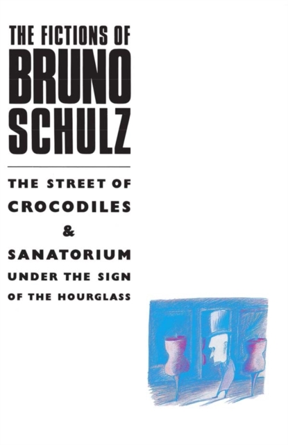 The Fictions of Bruno Schulz: The Street of Crocodiles & Sanatorium Under the Sign of the Hourglass : The Street of Crocodiles & Sanatorium Under the Sign of the Hourglass, EPUB eBook