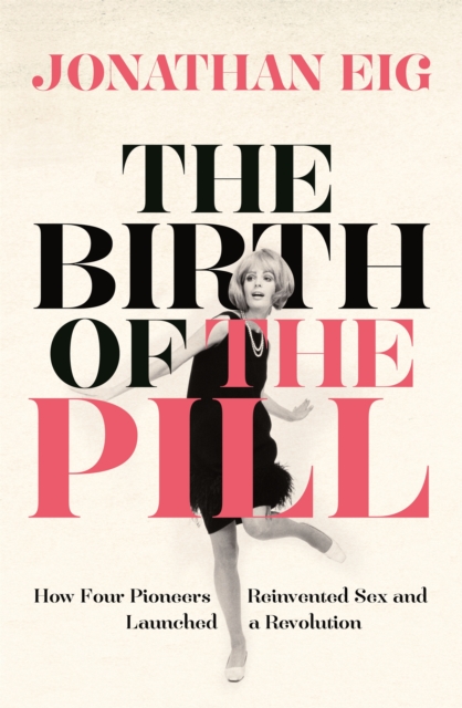 The Birth of the Pill : How Four Pioneers Reinvented Sex and Launched a Revolution, Paperback / softback Book