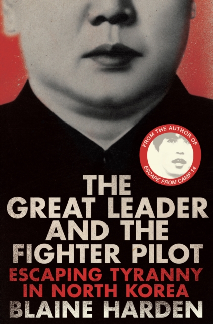 The Great Leader and the Fighter Pilot : The True Story of the Tyrant Who Created North Korea and the Young Lieutenant Who Stole His Way to Freedom, EPUB eBook