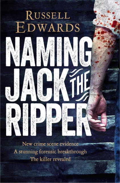 Naming Jack the Ripper : New Crime Scene Evidence, A Stunning Forensic Breakthrough, The Killer Revealed, EPUB eBook