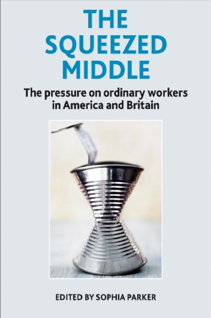 The Squeezed Middle : The Pressure on Ordinary Workers in America and Britain, Hardback Book