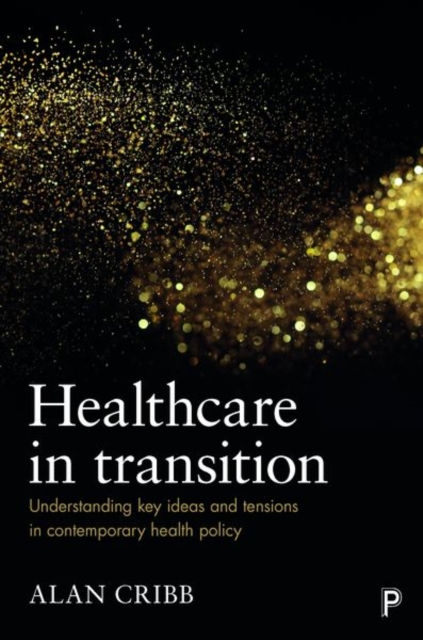 Healthcare in Transition : Understanding Key Ideas and Tensions in Contemporary Health Policy, Hardback Book
