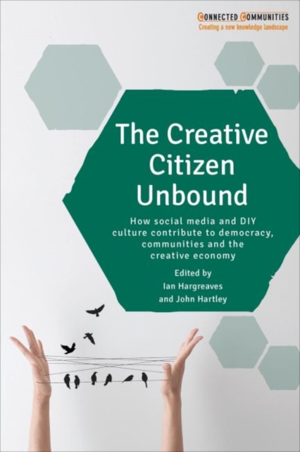The Creative Citizen Unbound : How Social Media and DIY Culture Contribute to Democracy, Communities and the Creative Economy, Paperback / softback Book