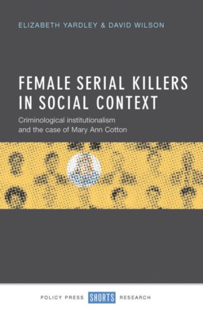 Female Serial Killers in Social Context : Criminological Institutionalism and the Case of Mary Ann Cotton, Hardback Book