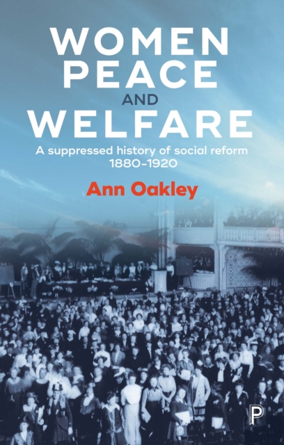 Women, peace and welfare : A suppressed history of social reform, 1880-1920, EPUB eBook