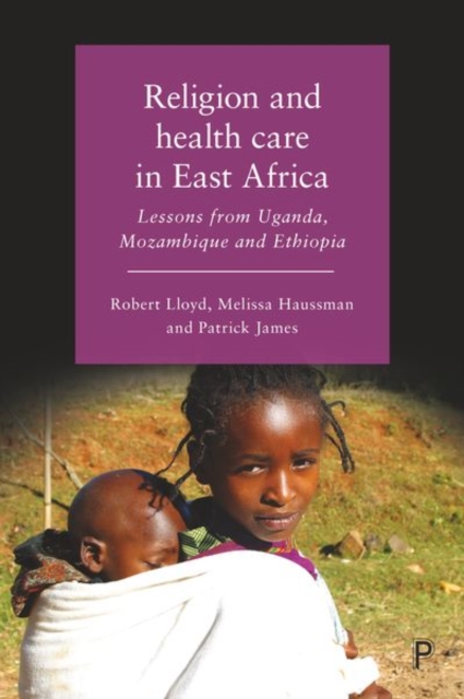 Religion and Health Care in East Africa : Lessons from Uganda, Mozambique and Ethiopia, Hardback Book