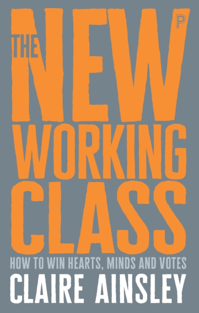 The new working class : How to win hearts, minds and votes, PDF eBook