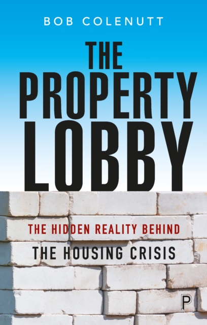 The Property Lobby : The Hidden Reality Behind the Housing Crisis, PDF eBook