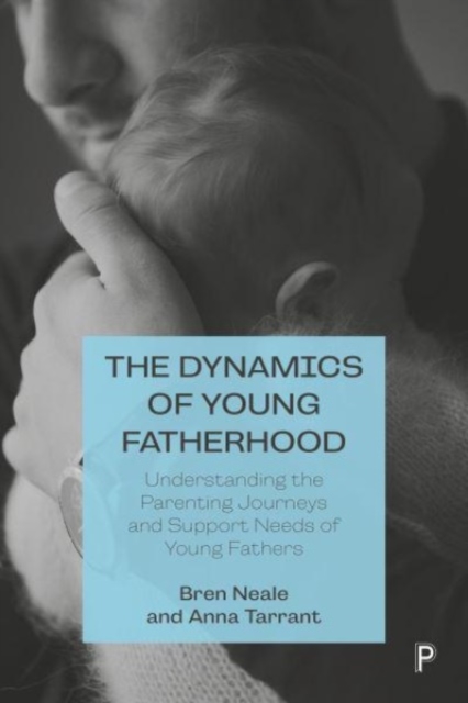 The Dynamics of Young Fatherhood : Understanding the Parenting Journeys and Support Needs of Young Fathers, Paperback / softback Book