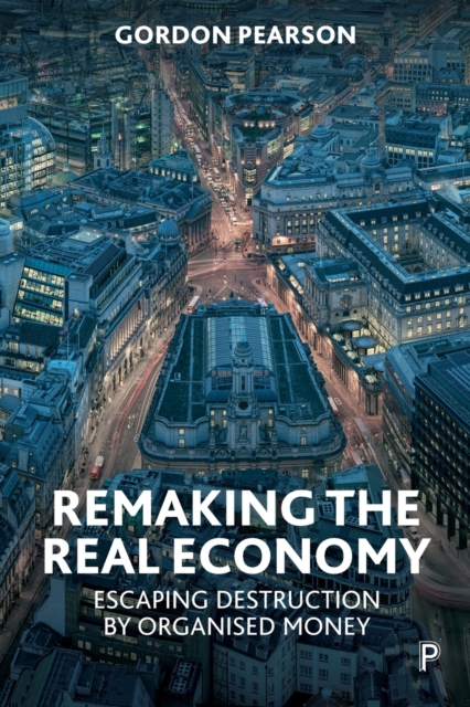 Remaking the Real Economy : Escaping Destruction by Organised Money, Paperback / softback Book