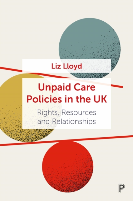 Unpaid Care Policies in the UK : Rights, Resources and Relationships, PDF eBook