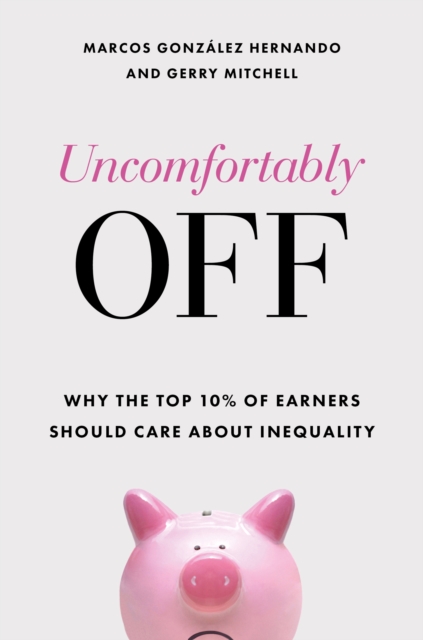 Uncomfortably Off : Why Inequality Matters for High Earners, Hardback Book