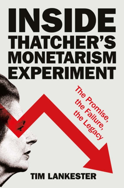Inside Thatcher’s Monetarism Experiment : The Promise, the Failure, the Legacy, EPUB eBook