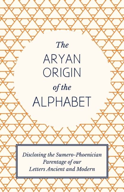 The Aryan Origin of the Alphabet - Disclosing the Sumero Phoenician Parentage of Our Letters Ancient and Modern, Paperback / softback Book