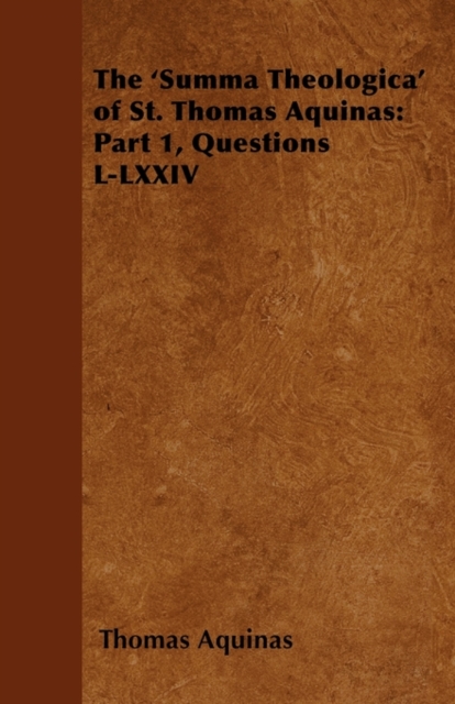 The 'Summa Theologica' of St. Thomas Aquinas : Part 1, Questions L-LXXIV, Paperback / softback Book