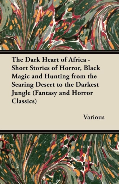 The Dark Heart of Africa - Short Stories of Horror, Black Magic and Hunting from the Searing Desert to the Darkest Jungle (Fantasy and Horror Classics), Paperback / softback Book