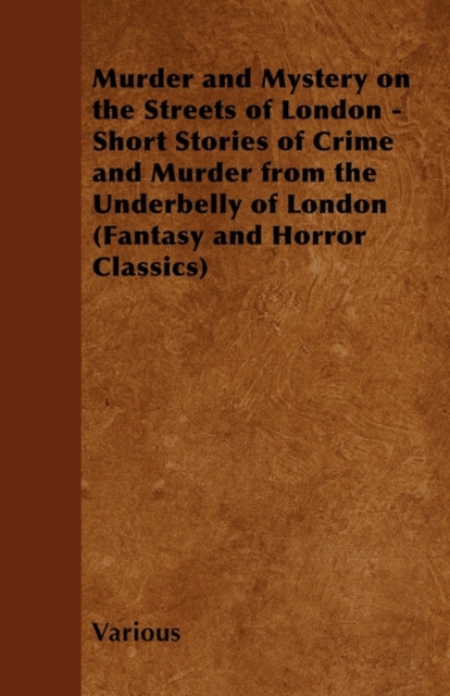Murder and Mystery on the Streets of London - Short Stories of Crime and Murder from the Underbelly of London (Fantasy and Horror Classics), Paperback / softback Book