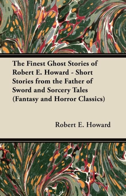 The Finest Ghost Stories of Robert E. Howard - Short Stories from the Father of Sword and Sorcery Tales (Fantasy and Horror Classics), Paperback / softback Book