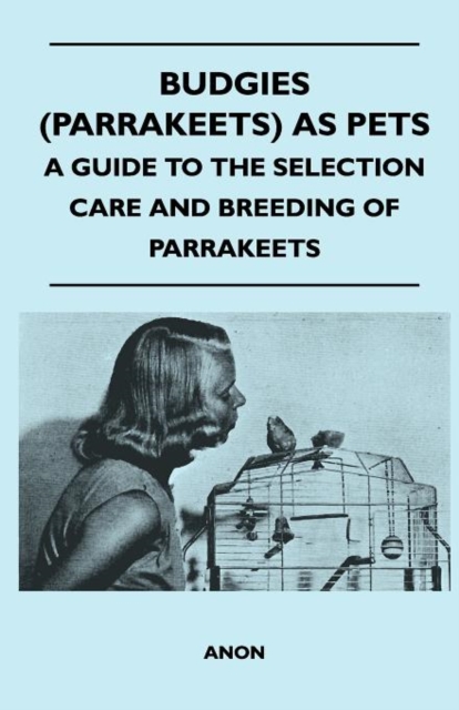 Budgies (Parrakeets) as Pets - A Guide to the Selection Care and Breeding of Parrakeets, Paperback / softback Book
