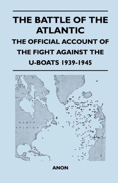 The Battle of the Atlantic - The Official Account of the Fight Against the U-Boats 1939-1945, Paperback / softback Book