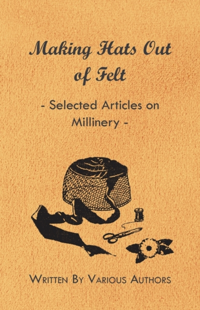 Making Hats Out of Felt - Selected Articles on Millinery, Paperback / softback Book