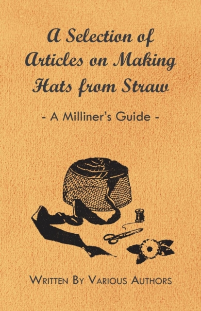 A Selection of Articles on Making Hats from Straw - A Milliner's Guide, Paperback / softback Book